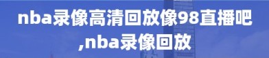 nba录像高清回放像98直播吧,nba录像回放