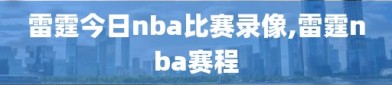 雷霆今日nba比赛录像,雷霆nba赛程