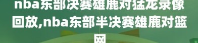 nba东部决赛雄鹿对猛龙录像回放,nba东部半决赛雄鹿对篮网