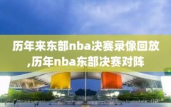 历年来东部nba决赛录像回放,历年nba东部决赛对阵