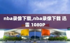 nba录像下载,nba录像下载 迅雷 1080P