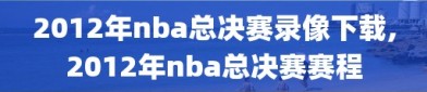 2012年nba总决赛录像下载,2012年nba总决赛赛程