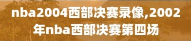 nba2004西部决赛录像,2002年nba西部决赛第四场