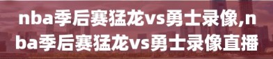 nba季后赛猛龙vs勇士录像,nba季后赛猛龙vs勇士录像直播