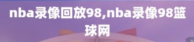 nba录像回放98,nba录像98篮球网