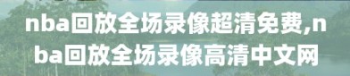 nba回放全场录像超清免费,nba回放全场录像高清中文网