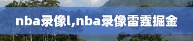 nba录像l,nba录像雷霆掘金