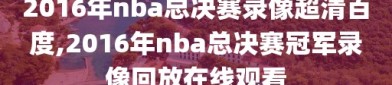 2016年nba总决赛录像超清百度,2016年nba总决赛冠军录像回放在线观看