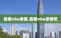 能看nba录像,能看nba录像吧