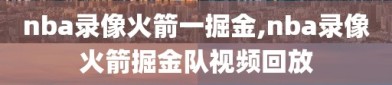 nba录像火箭一掘金,nba录像火箭掘金队视频回放