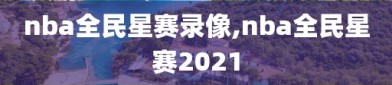 nba全民星赛录像,nba全民星赛2021