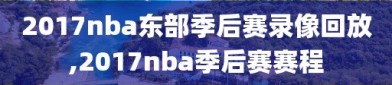 2017nba东部季后赛录像回放,2017nba季后赛赛程