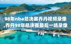 98年nba总决赛乔丹视频录像,乔丹98年总决赛最后一场录像