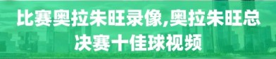 比赛奥拉朱旺录像,奥拉朱旺总决赛十佳球视频