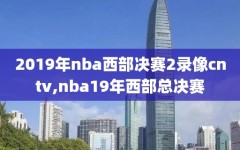 2019年nba西部决赛2录像cntv,nba19年西部总决赛