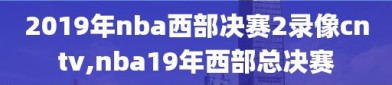 2019年nba西部决赛2录像cntv,nba19年西部总决赛