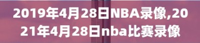 2019年4月28日NBA录像,2021年4月28日nba比赛录像