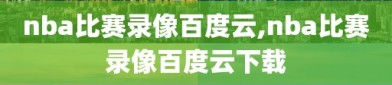 nba比赛录像百度云,nba比赛录像百度云下载