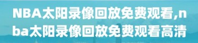 NBA太阳录像回放免费观看,nba太阳录像回放免费观看高清