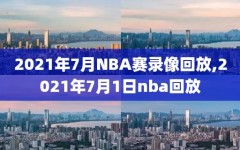 2021年7月NBA赛录像回放,2021年7月1日nba回放