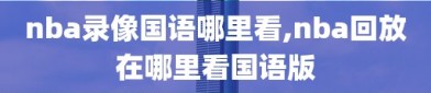 nba录像国语哪里看,nba回放在哪里看国语版