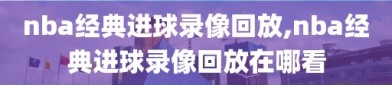 nba经典进球录像回放,nba经典进球录像回放在哪看