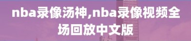 nba录像汤神,nba录像视频全场回放中文版