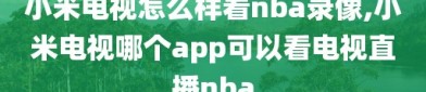 小米电视怎么样看nba录像,小米电视哪个app可以看电视直播nba