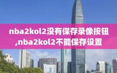 nba2kol2没有保存录像按钮,nba2kol2不能保存设置