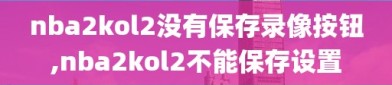 nba2kol2没有保存录像按钮,nba2kol2不能保存设置