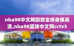 nba98中文网回放全场录像高清,nba98篮球中文网cctv5