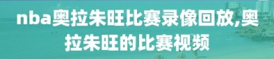 nba奥拉朱旺比赛录像回放,奥拉朱旺的比赛视频