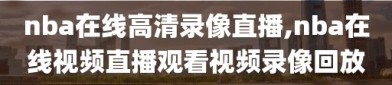 nba在线高清录像直播,nba在线视频直播观看视频录像回放