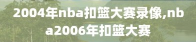 2004年nba扣篮大赛录像,nba2006年扣篮大赛