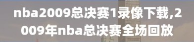 nba2009总决赛1录像下载,2009年nba总决赛全场回放