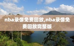 nba录像免费回放,nba录像免费回放完整版