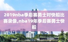 2019nba季后赛勇士对快船比赛录像,nba19年季后赛勇士快船