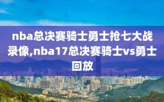 nba总决赛骑士勇士抢七大战录像,nba17总决赛骑士vs勇士回放