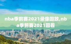 nba季前赛2021录像回放,nba季前赛2021回看