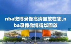 nba微博录像高清回放在哪,nba录像微博精华回放