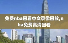 免费nba回看中文录像回放,nba免费高清回看