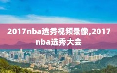 2017nba选秀视频录像,2017nba选秀大会