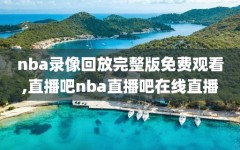 nba录像回放完整版免费观看,直播吧nba直播吧在线直播