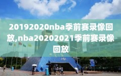 20192020nba季前赛录像回放,nba20202021季前赛录像回放