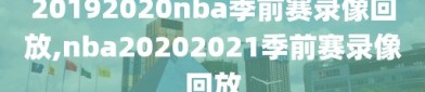 20192020nba季前赛录像回放,nba20202021季前赛录像回放