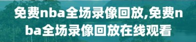 免费nba全场录像回放,免费nba全场录像回放在线观看