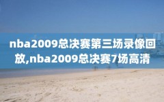 nba2009总决赛第三场录像回放,nba2009总决赛7场高清