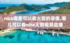 nba哪里可以看火箭的录像,哪儿可以看nba火箭视频直播