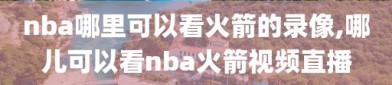 nba哪里可以看火箭的录像,哪儿可以看nba火箭视频直播