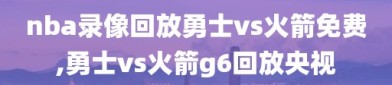 nba录像回放勇士vs火箭免费,勇士vs火箭g6回放央视